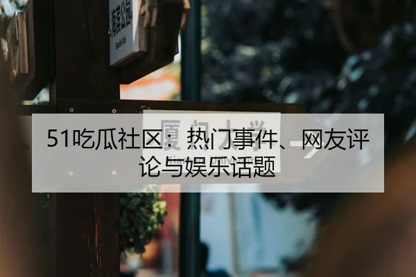 51吃瓜社区：热门事件、网友评论与娱乐话题（51cg1）